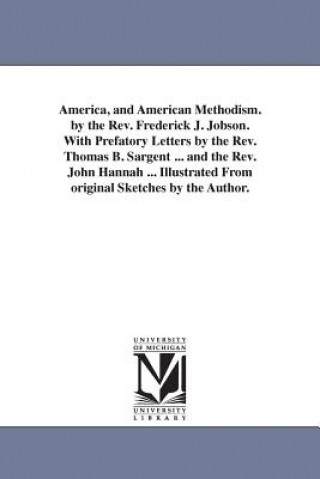 Książka America, and American Methodism. by the Rev. Frederick J. Jobson. With Prefatory Letters by the Rev. Thomas B. Sargent ... and the Rev. John Hannah .. Frederick James Jobson