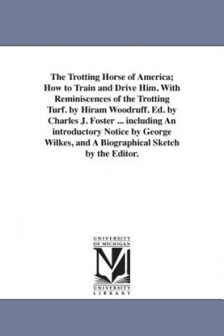 Книга Trotting Horse of America; How to Train and Drive Him. With Reminiscences of the Trotting Turf. by Hiram Woodruff. Ed. by Charles J. Foster ... includ Hiram Washington Woodruff