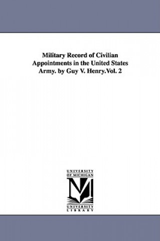 Carte Military Record of Civilian Appointments in the United States Army. by Guy V. Henry.Vol. 2 Guy Vernor Henry