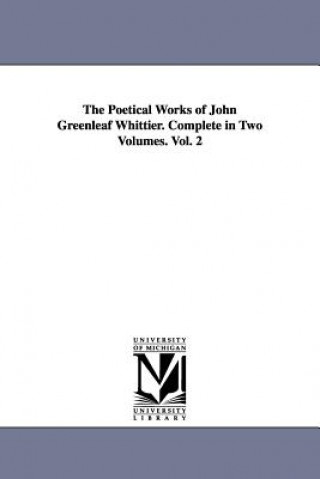 Carte Poetical Works of John Greenleaf Whittier. Complete in Two Volumes. Vol. 2 John Greenleaf Whittier