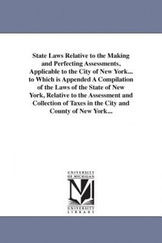 Kniha State Laws Relative to the Making and Perfecting Assessments, Applicable to the City of New York... to Which is Appended A Compilation of the Laws of New York State Laws & Statutes