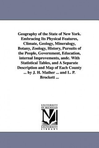 Kniha Geography of the State of New York. Embracing Its Physical Features, Climate, Geology, Mineralogy, Botany, Zoology, History, Pursuits of the People, G Joseph H Mather