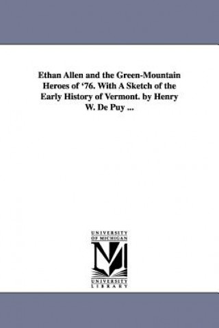 Kniha Ethan Allen and the Green-Mountain Heroes of '76. With A Sketch of the Early History of Vermont. by Henry W. De Puy ... Henry Walter De Puy