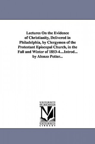 Книга Lectures On the Evidence of Christianity, Delivered in Philadelphia, by Clergymen of the Protestant Episcopal Church, in the Fall and Winter of 1853-4 Alonzo Potter