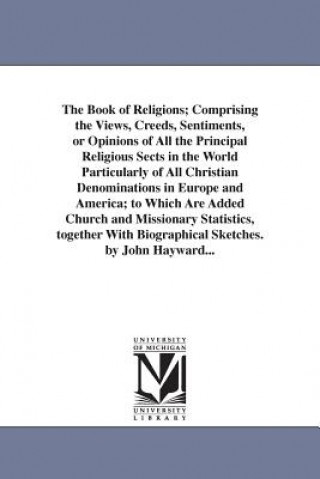 Kniha Book of Religions; Comprising the Views, Creeds, Sentiments, or Opinions of All the Principal Religious Sects in the World Particularly of All Christi John Hayward