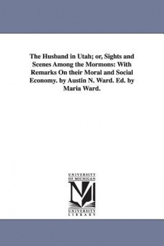 Könyv Husband in Utah; or, Sights and Scenes Among the Mormons Austin N Ward