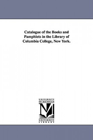Carte Catalogue of the Books and Pamphlets in the Library of Columbia College, New York. Columbia University Libraries