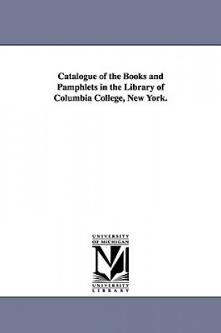 Livre Catalogue of the Books and Pamphlets in the Library of Columbia College, New York. Columbia University Libraries