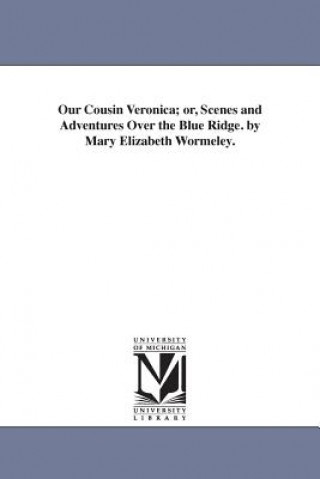 Kniha Our Cousin Veronica; or, Scenes and Adventures Over the Blue Ridge. by Mary Elizabeth Wormeley. Elizabeth Wormeley Latimer