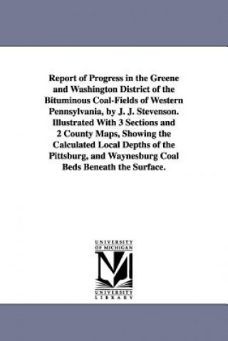 Kniha Report of Progress in the Greene and Washington District of the Bituminous Coal-Fields of Western Pennsylvania, by J. J. Stevenson. Illustrated With 3 John James Stevenson