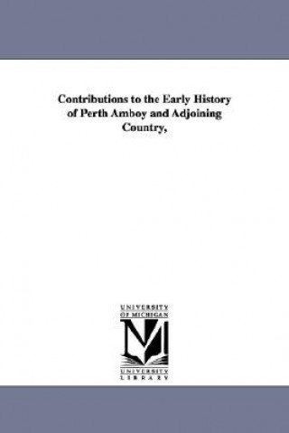 Kniha Contributions to the Early History of Perth Amboy and Adjoining Country, William Adee Whitehead