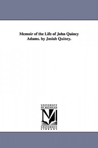 Könyv Memoir of the Life of John Quincy Adams. by Josiah Quincy. Josiah Quincy