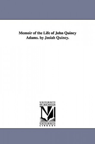 Book Memoir of the Life of John Quincy Adams. by Josiah Quincy. Josiah Quincy