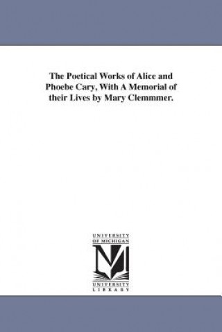 Knjiga Poetical Works of Alice and Phoebe Cary, With A Memorial of their Lives by Mary Clemmmer. Alice Cary