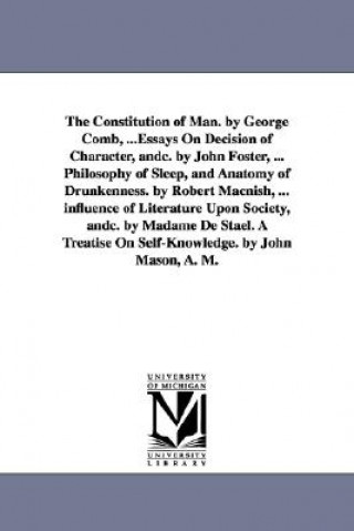 Carte Constitution of Man. by George Comb, ...Essays On Decision of Character, andc. by John Foster, ... Philosophy of Sleep, and Anatomy of Drunkenness. by George Combe