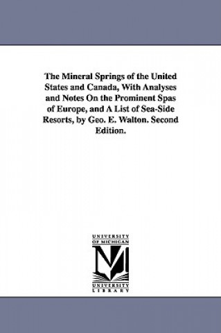 Könyv Mineral Springs of the United States and Canada, With Analyses and Notes On the Prominent Spas of Europe, and A List of Sea-Side Resorts, by Geo. E. W George E Walton