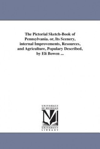 Книга Pictorial Sketch-Book of Pennsylvania. or, Its Scenery, internal Improvements, Resources, and Agriculture, Populary Described, by Eli Bowen ... Eli Bowen