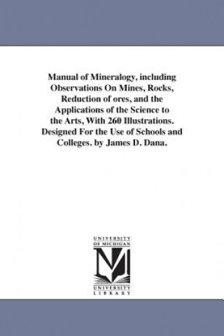 Книга Manual of Mineralogy, including Observations On Mines, Rocks, Reduction of ores, and the Applications of the Science to the Arts, With 260 Illustratio James Dwight Dana