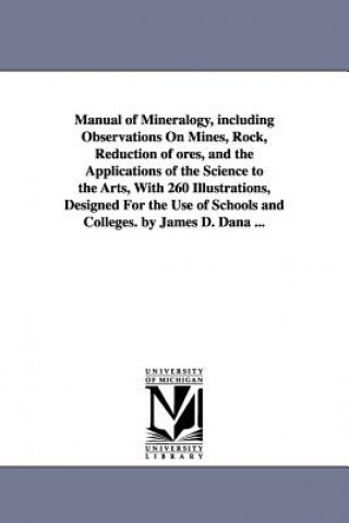 Kniha Manual of Mineralogy, including Observations On Mines, Rock, Reduction of ores, and the Applications of the Science to the Arts, With 260 Illustration James Dwight Dana