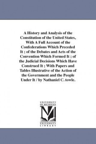 Könyv History and Analysis of the Constitution of the United States, With A Full Account of the Confederations Which Preceded It; of the Debates and Acts of Nathaniel Carter Towle
