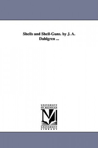 Книга Shells and Shell-Guns. by J. A. Dahlgren ... John Adolphus Bernard Dahlgren