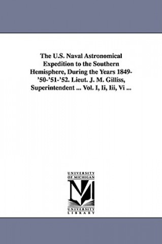 Book U.S. Naval Astronomical Expedition to the Southern Hemisphere, During the Years 1849-'50-'51-'52. Lieut. J. M. Gilliss, Superintendent ... Vol. I, Ii, None