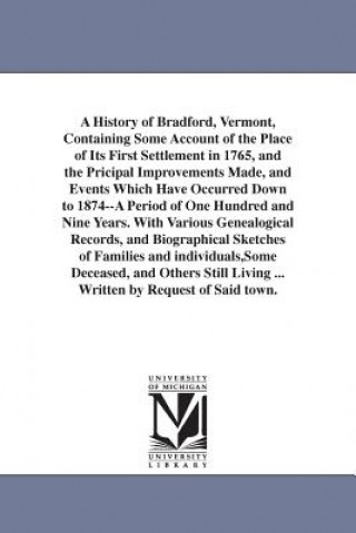 Kniha History of Bradford, Vermont, Containing Some Account of the Place of Its First Settlement in 1765, and the Pricipal Improvements Made, and Events Whi Silas McKeen