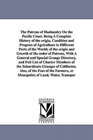 Kniha Patrons of Husbandry On the Pacific Coast. Being A Complete History of the origin, Condition and Progress of Agriculture in Different Parts of the Wor Ezra Slocum Carr