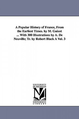 Carte Popular History of France, from the Earliest Times. by M. Guizot ... with 300 Illustrations by A. de Neuville; Tr. by Robert Black a Vol. 3 M Francois Guizot