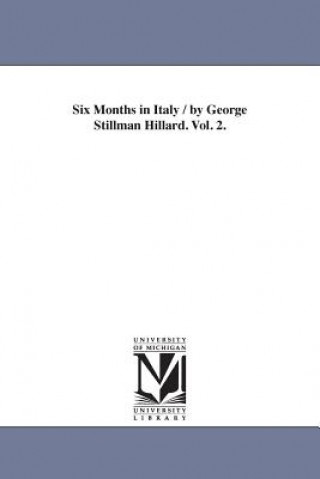 Книга Six Months in Italy / by George Stillman Hillard. Vol. 2. George Stillman Hillard