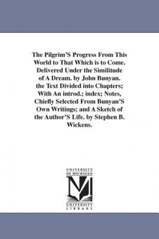 Książka Pilgrim'S Progress From This World to That Which is to Come. Delivered Under the Similitude of A Dream. by John Bunyan. the Text Divided into Chapters John Bunyan