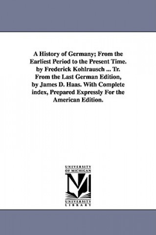 Könyv History of Germany; From the Earliest Period to the Present Time. by Frederick Kohlrausch ... Tr. From the Last German Edition, by James D. Haas. With Friedrich Kohlrausch