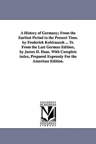 Livre History of Germany; From the Earliest Period to the Present Time. by Frederick Kohlrausch ... Tr. From the Last German Edition, by James D. Haas. With Friedrich Kohlrausch