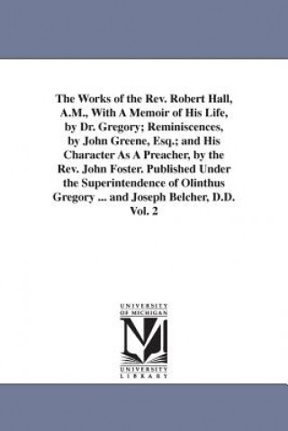 Libro Works of the Rev. Robert Hall, A.M., With A Memoir of His Life, by Dr. Gregory; Reminiscences, by John Greene, Esq.; and His Character As A Preacher, Robert Hall