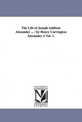 Könyv Life of Joseph Addison Alexander ... / By Henry Carrington Alexander a Vol. 1. Henry Carrington Alexander