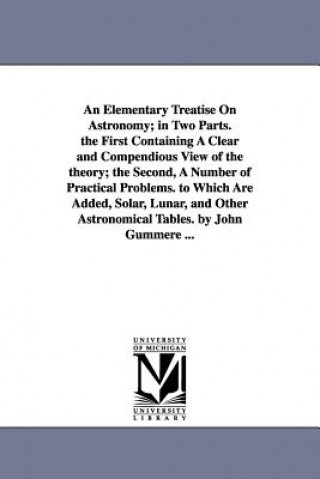 Livre Elementary Treatise on Astronomy; In Two Parts. the First Containing a Clear and Compendious View of the Theory; The Second, a Number of Practical John Gummere