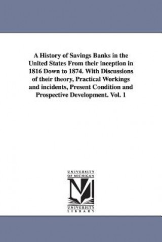 Kniha History of Savings Banks in the United States From their inception in 1816 Down to 1874. With Discussions of their theory, Practical Workings and inci Emerson Willard Keyes