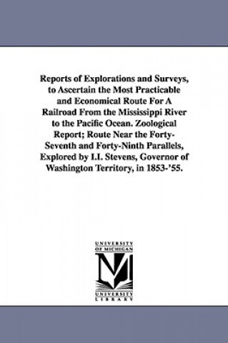 Könyv Reports of Explorations and Surveys, to Ascertain the Most Practicable and Economical Route for a Railroad from the Mississippi River to the Pacific O United States War Dept