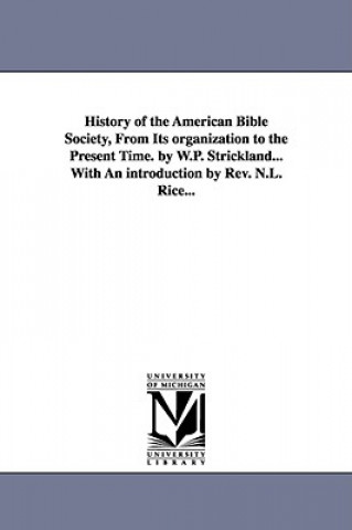 Könyv History of the American Bible Society, from Its Organization to the Present Time. by W.P. Strickland...with an Introduction by REV. N.L. Rice... W P (William Peter) Strickland