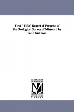 Knjiga First [-Fifth] Report of Progress of the Geological Survey of Missouri, by G. C. Swallow. Missouri State Geologist