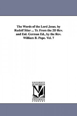 Książka Words of the Lord Jesus. by Rudolf Stier ... Tr. From the 2D Rev. and Enl. German Ed., by the Rev. William B. Pope. Vol. 7 Ewald Rudolf Stier