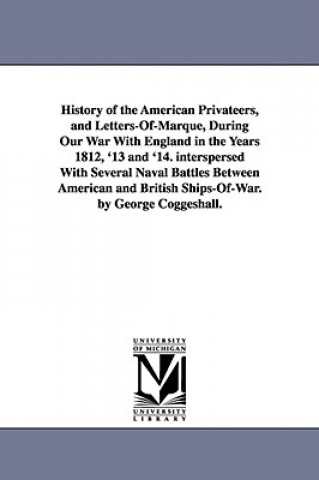 Book History of the American Privateers, and Letters-Of-Marque, During Our War With England in the Years 1812, '13 and '14. interspersed With Several Naval George Coggeshall