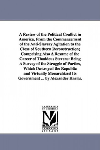 Carte Review of the Political Conflict in America, From the Commencement of the Anti-Slavery Agitation to the Close of Southern Reconstruction; Comprising A Alexander Harris