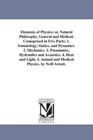 Knjiga Elements of Physics; or, Natural Philosophy, General and Medical. Comoprised in Five Parts Neil Arnott