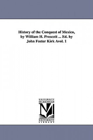 Carte History of the Conquest of Mexico, by William H. Prescott ... Ed. by John Foster Kirk Avol. 1 William Hickling Prescott