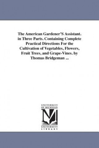 Könyv American Gardener'S Assistant. in Three Parts. Containing Complete Practical Directions For the Cultivation of Vegetables, Flowers, Fruit Trees, and G Thomas Bridgeman