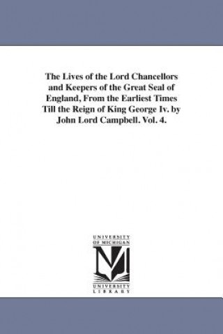 Kniha Lives of the Lord Chancellors and Keepers of the Great Seal of England, from the Earliest Times Till the Reign of King George IV. by John Lord CAM John Campbell Baron Campbell