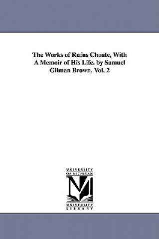 Könyv Works of Rufus Choate, With A Memoir of His Life. by Samuel Gilman Brown. Vol. 2 Rufus Choate