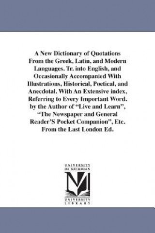 Carte New Dictionary of Quotations From the Greek, Latin, and Modern Languages. Tr. into English, and Occasionally Accompanied With Illustrations, Historica None