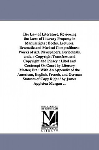 Könyv Law of Literature, Reviewing the Laws of Literary Property in Manuscripts Appleton Morgan